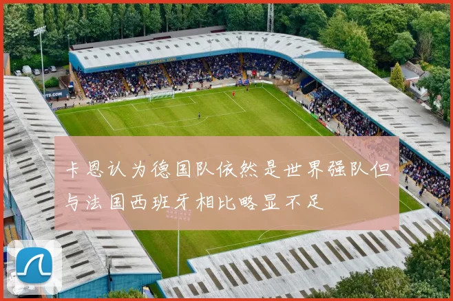 卡恩认为德国队依然是世界强队但与法国西班牙相比略显不足