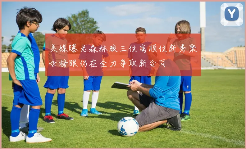 美媒曝光森林狼三位高顺位新秀聚会榜眼仍在全力争取新合同