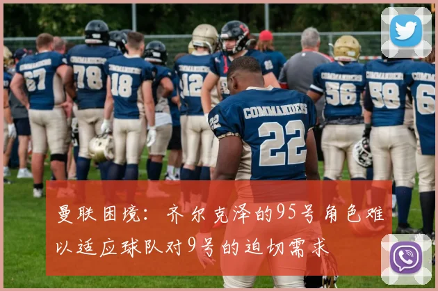 曼联困境：齐尔克泽的95号角色难以适应球队对9号的迫切需求