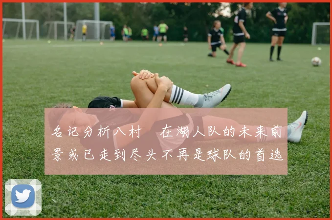 名记分析八村塁在湖人队的未来前景或已走到尽头不再是球队的首选目标