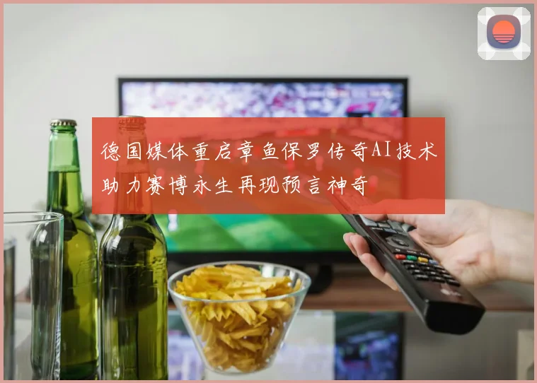 德国媒体重启章鱼保罗传奇AI技术助力赛博永生再现预言神奇