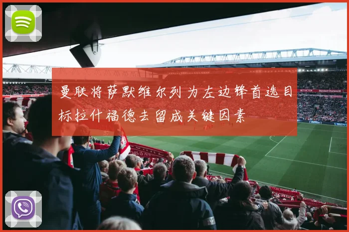 曼联将萨默维尔列为左边锋首选目标拉什福德去留成关键因素