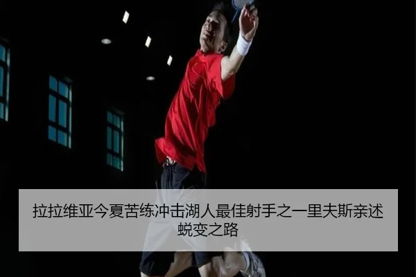 拉拉维亚今夏苦练冲击湖人最佳射手之一里夫斯亲述蜕变之路